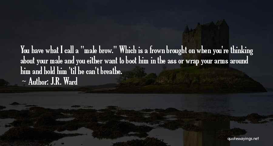 J.R. Ward Quotes: You Have What I Call A Male Brow. Which Is A Frown Brought On When You're Thinking About Your Male