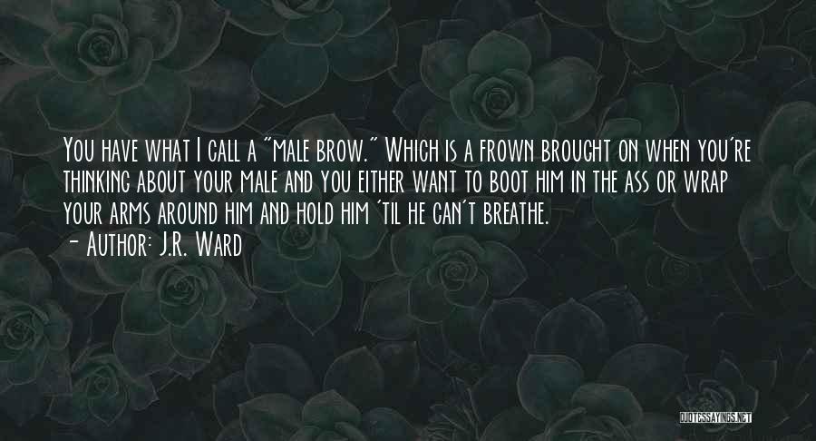 J.R. Ward Quotes: You Have What I Call A Male Brow. Which Is A Frown Brought On When You're Thinking About Your Male