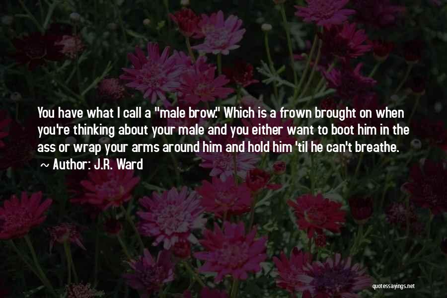 J.R. Ward Quotes: You Have What I Call A Male Brow. Which Is A Frown Brought On When You're Thinking About Your Male