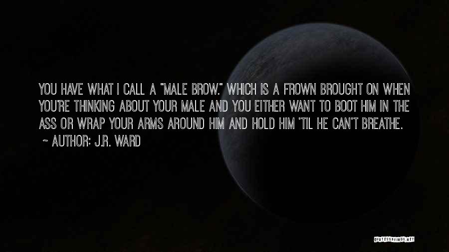 J.R. Ward Quotes: You Have What I Call A Male Brow. Which Is A Frown Brought On When You're Thinking About Your Male