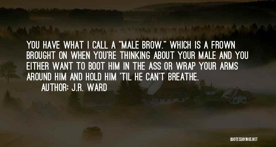 J.R. Ward Quotes: You Have What I Call A Male Brow. Which Is A Frown Brought On When You're Thinking About Your Male