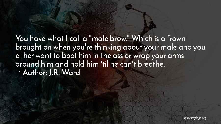 J.R. Ward Quotes: You Have What I Call A Male Brow. Which Is A Frown Brought On When You're Thinking About Your Male