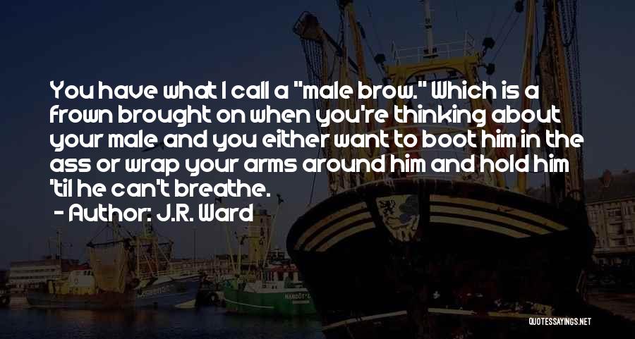 J.R. Ward Quotes: You Have What I Call A Male Brow. Which Is A Frown Brought On When You're Thinking About Your Male