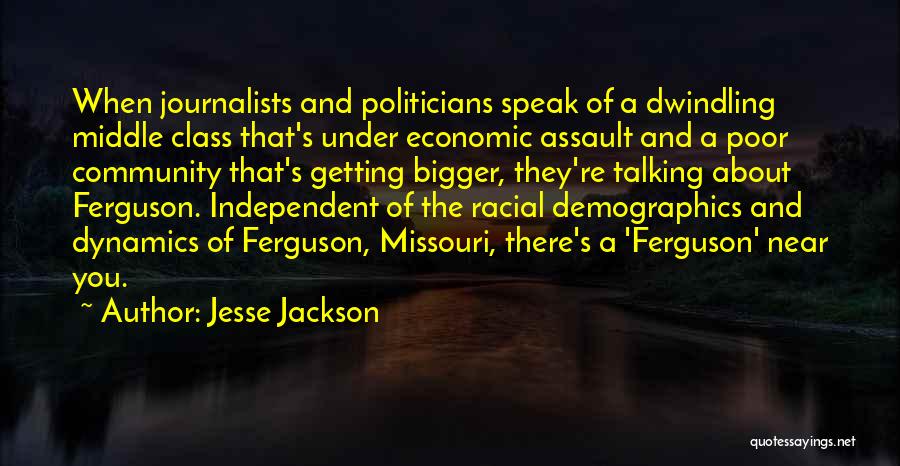 Jesse Jackson Quotes: When Journalists And Politicians Speak Of A Dwindling Middle Class That's Under Economic Assault And A Poor Community That's Getting