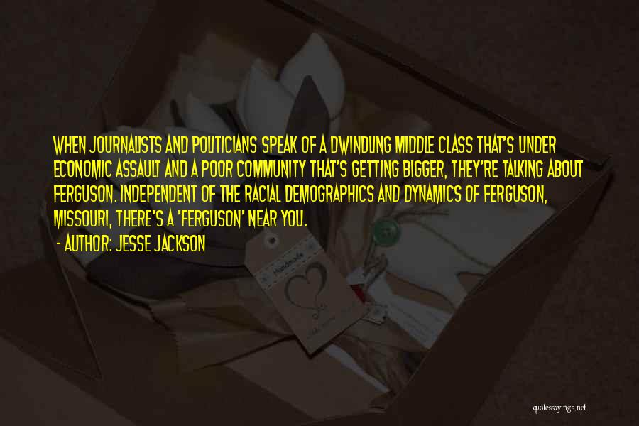 Jesse Jackson Quotes: When Journalists And Politicians Speak Of A Dwindling Middle Class That's Under Economic Assault And A Poor Community That's Getting