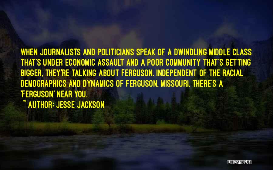 Jesse Jackson Quotes: When Journalists And Politicians Speak Of A Dwindling Middle Class That's Under Economic Assault And A Poor Community That's Getting