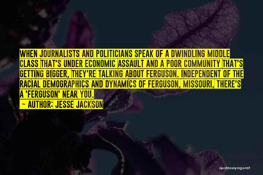 Jesse Jackson Quotes: When Journalists And Politicians Speak Of A Dwindling Middle Class That's Under Economic Assault And A Poor Community That's Getting