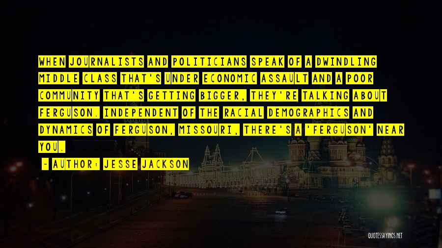 Jesse Jackson Quotes: When Journalists And Politicians Speak Of A Dwindling Middle Class That's Under Economic Assault And A Poor Community That's Getting