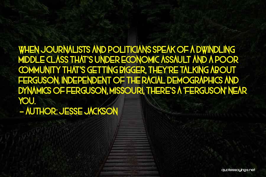 Jesse Jackson Quotes: When Journalists And Politicians Speak Of A Dwindling Middle Class That's Under Economic Assault And A Poor Community That's Getting