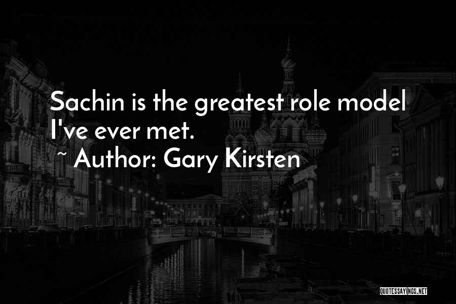 Gary Kirsten Quotes: Sachin Is The Greatest Role Model I've Ever Met.