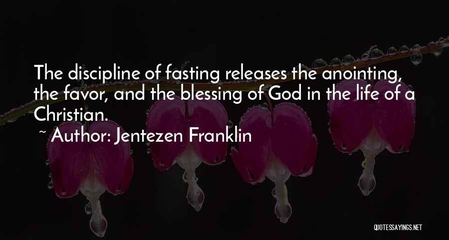 Jentezen Franklin Quotes: The Discipline Of Fasting Releases The Anointing, The Favor, And The Blessing Of God In The Life Of A Christian.