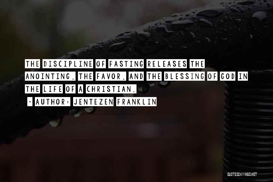 Jentezen Franklin Quotes: The Discipline Of Fasting Releases The Anointing, The Favor, And The Blessing Of God In The Life Of A Christian.