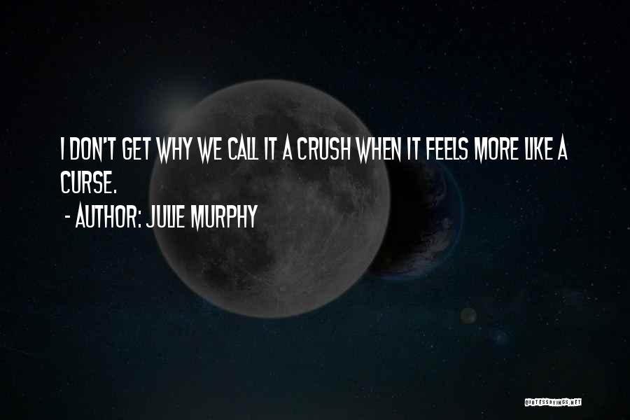 Julie Murphy Quotes: I Don't Get Why We Call It A Crush When It Feels More Like A Curse.