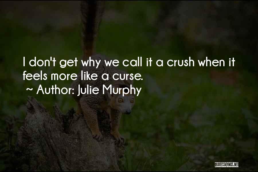 Julie Murphy Quotes: I Don't Get Why We Call It A Crush When It Feels More Like A Curse.