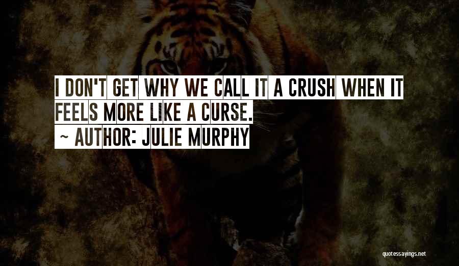Julie Murphy Quotes: I Don't Get Why We Call It A Crush When It Feels More Like A Curse.