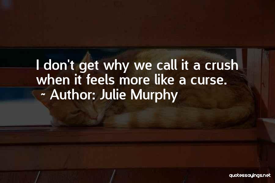 Julie Murphy Quotes: I Don't Get Why We Call It A Crush When It Feels More Like A Curse.