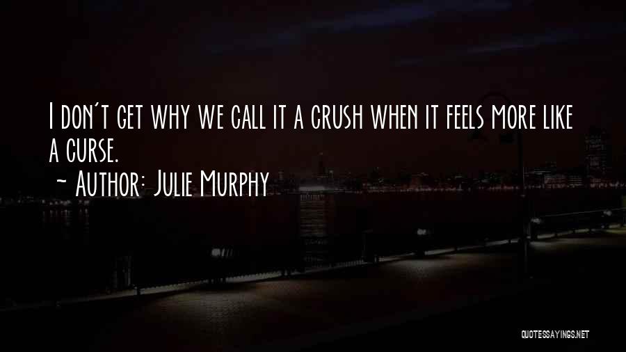 Julie Murphy Quotes: I Don't Get Why We Call It A Crush When It Feels More Like A Curse.