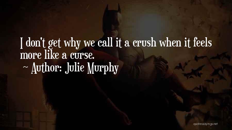 Julie Murphy Quotes: I Don't Get Why We Call It A Crush When It Feels More Like A Curse.