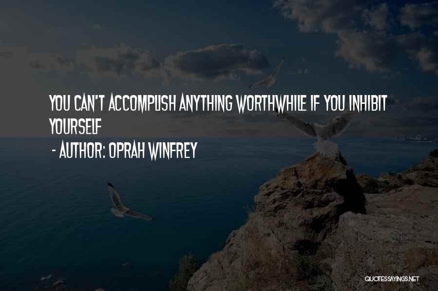 Oprah Winfrey Quotes: You Can't Accomplish Anything Worthwhile If You Inhibit Yourself