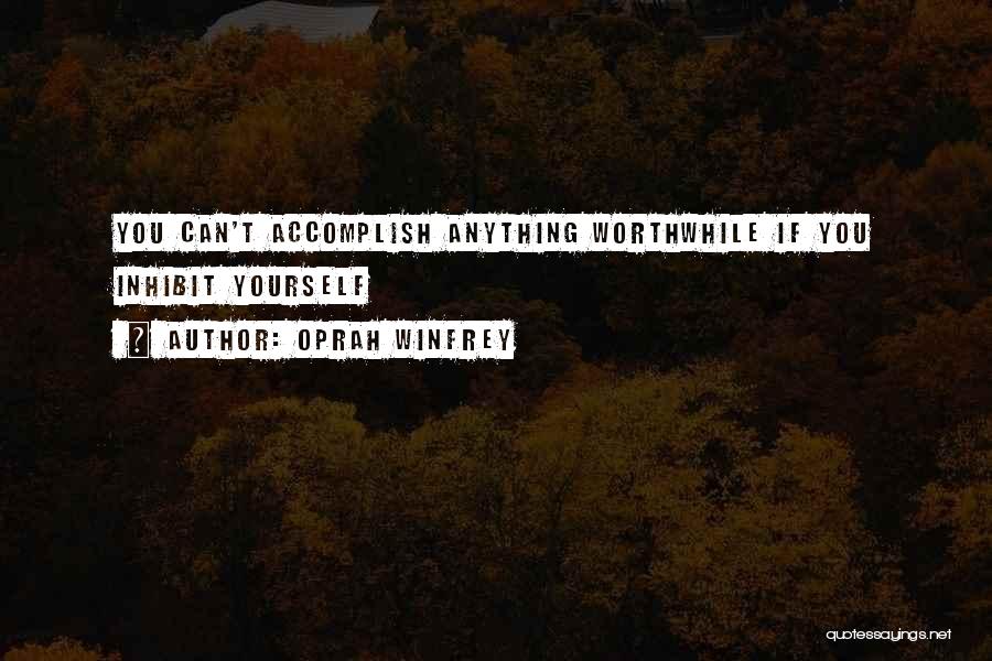 Oprah Winfrey Quotes: You Can't Accomplish Anything Worthwhile If You Inhibit Yourself