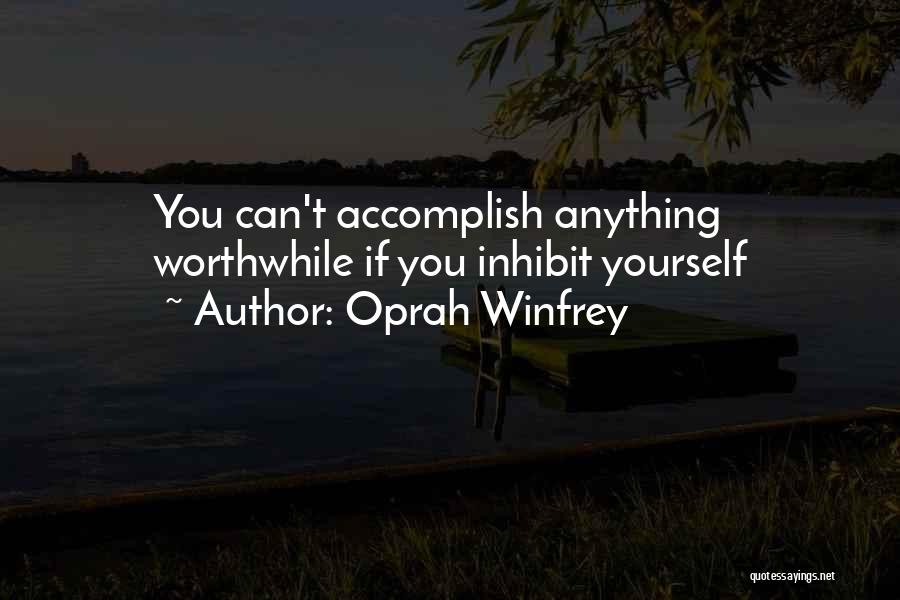 Oprah Winfrey Quotes: You Can't Accomplish Anything Worthwhile If You Inhibit Yourself