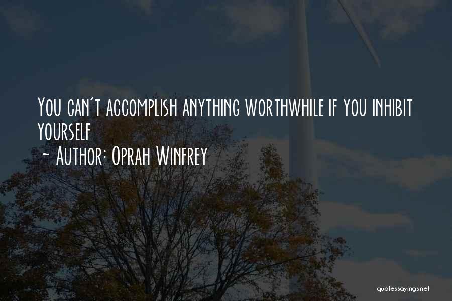 Oprah Winfrey Quotes: You Can't Accomplish Anything Worthwhile If You Inhibit Yourself