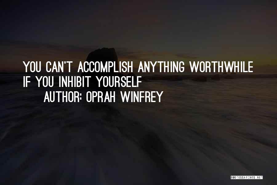 Oprah Winfrey Quotes: You Can't Accomplish Anything Worthwhile If You Inhibit Yourself