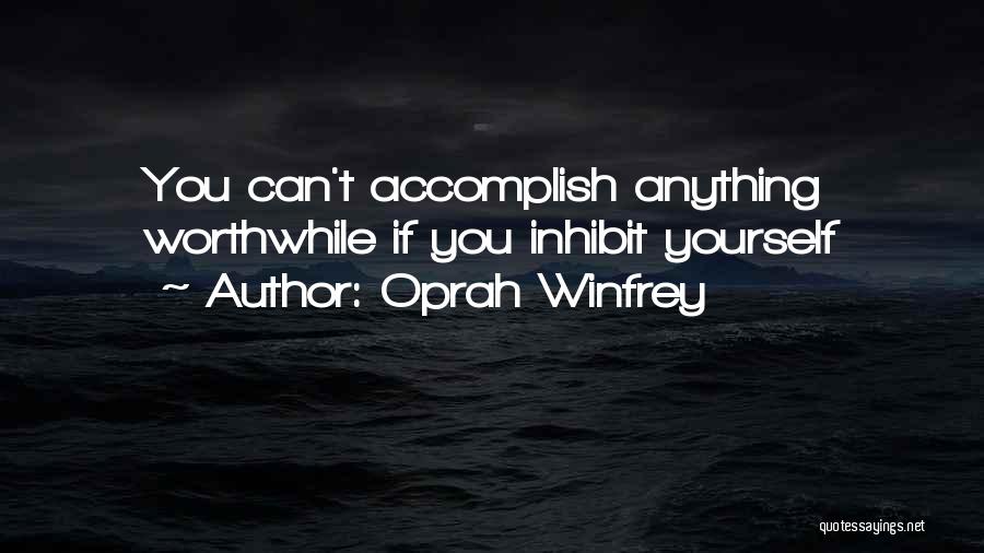 Oprah Winfrey Quotes: You Can't Accomplish Anything Worthwhile If You Inhibit Yourself