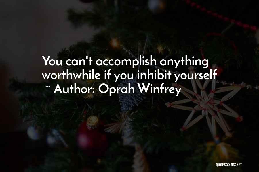 Oprah Winfrey Quotes: You Can't Accomplish Anything Worthwhile If You Inhibit Yourself