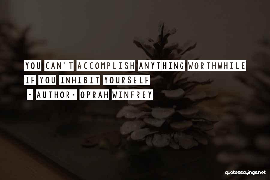 Oprah Winfrey Quotes: You Can't Accomplish Anything Worthwhile If You Inhibit Yourself