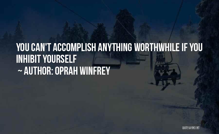 Oprah Winfrey Quotes: You Can't Accomplish Anything Worthwhile If You Inhibit Yourself