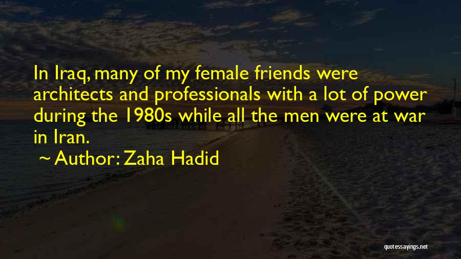 Zaha Hadid Quotes: In Iraq, Many Of My Female Friends Were Architects And Professionals With A Lot Of Power During The 1980s While