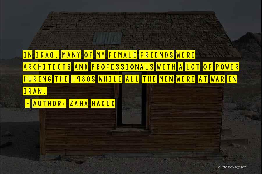 Zaha Hadid Quotes: In Iraq, Many Of My Female Friends Were Architects And Professionals With A Lot Of Power During The 1980s While