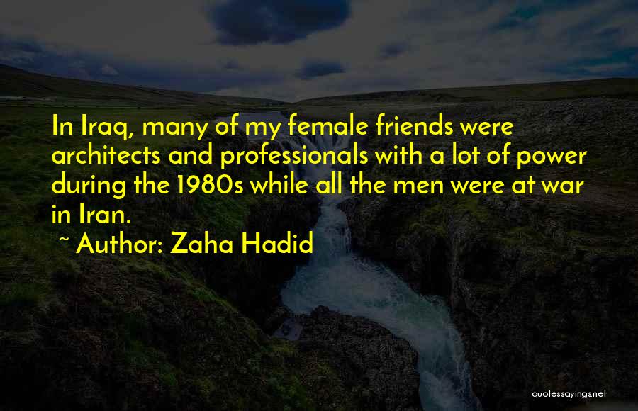 Zaha Hadid Quotes: In Iraq, Many Of My Female Friends Were Architects And Professionals With A Lot Of Power During The 1980s While