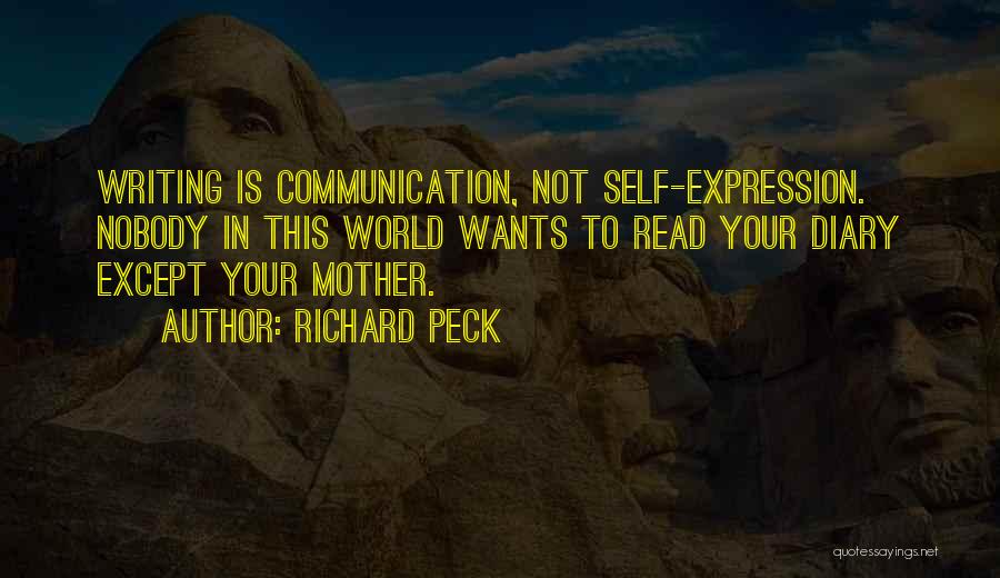 Richard Peck Quotes: Writing Is Communication, Not Self-expression. Nobody In This World Wants To Read Your Diary Except Your Mother.