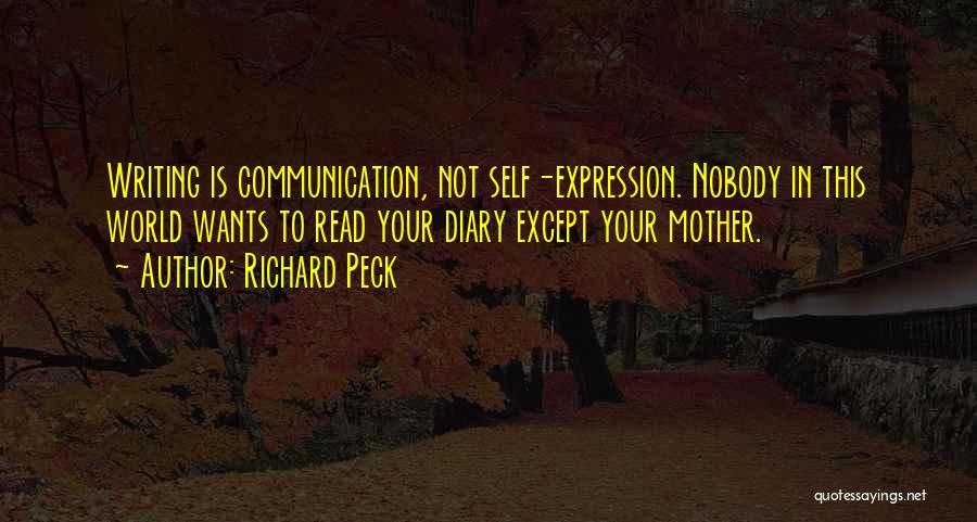 Richard Peck Quotes: Writing Is Communication, Not Self-expression. Nobody In This World Wants To Read Your Diary Except Your Mother.