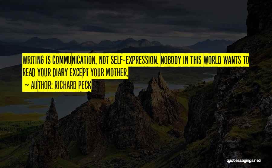 Richard Peck Quotes: Writing Is Communication, Not Self-expression. Nobody In This World Wants To Read Your Diary Except Your Mother.