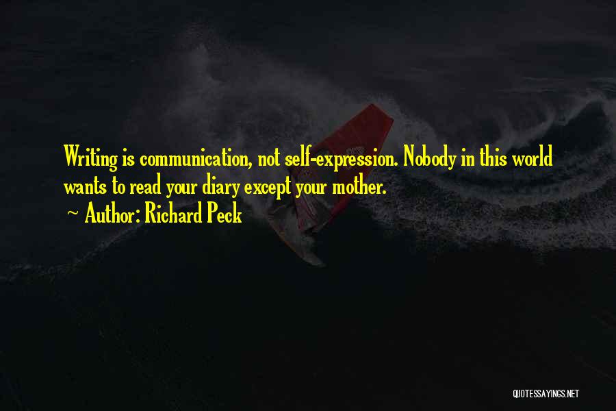 Richard Peck Quotes: Writing Is Communication, Not Self-expression. Nobody In This World Wants To Read Your Diary Except Your Mother.