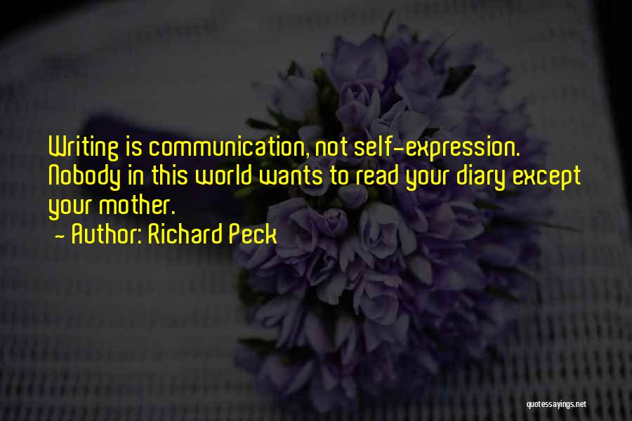 Richard Peck Quotes: Writing Is Communication, Not Self-expression. Nobody In This World Wants To Read Your Diary Except Your Mother.