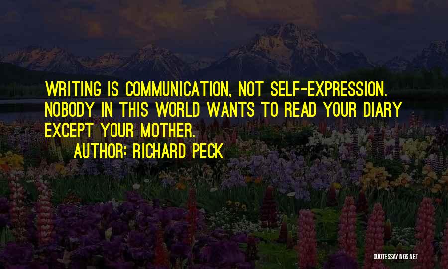 Richard Peck Quotes: Writing Is Communication, Not Self-expression. Nobody In This World Wants To Read Your Diary Except Your Mother.