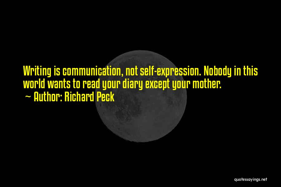 Richard Peck Quotes: Writing Is Communication, Not Self-expression. Nobody In This World Wants To Read Your Diary Except Your Mother.