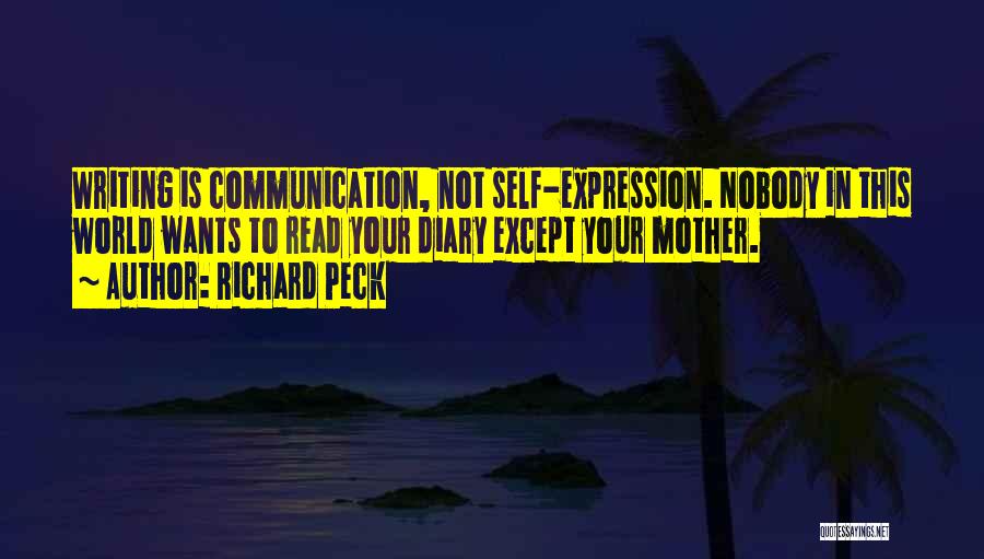 Richard Peck Quotes: Writing Is Communication, Not Self-expression. Nobody In This World Wants To Read Your Diary Except Your Mother.