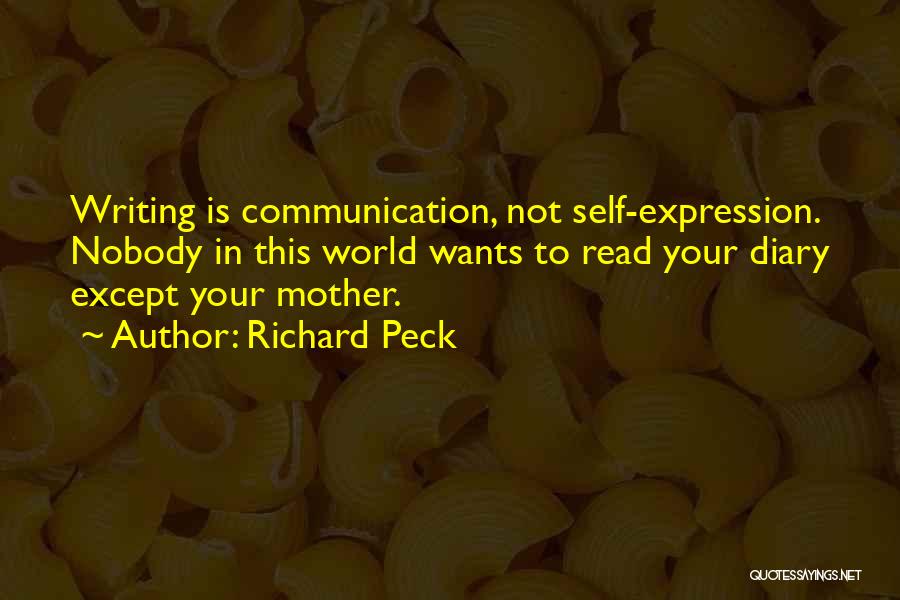 Richard Peck Quotes: Writing Is Communication, Not Self-expression. Nobody In This World Wants To Read Your Diary Except Your Mother.