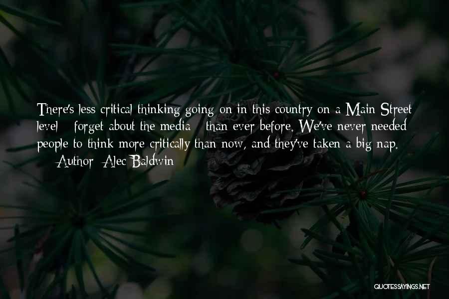 Alec Baldwin Quotes: There's Less Critical Thinking Going On In This Country On A Main Street Level - Forget About The Media -