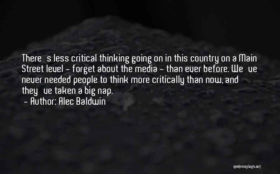 Alec Baldwin Quotes: There's Less Critical Thinking Going On In This Country On A Main Street Level - Forget About The Media -