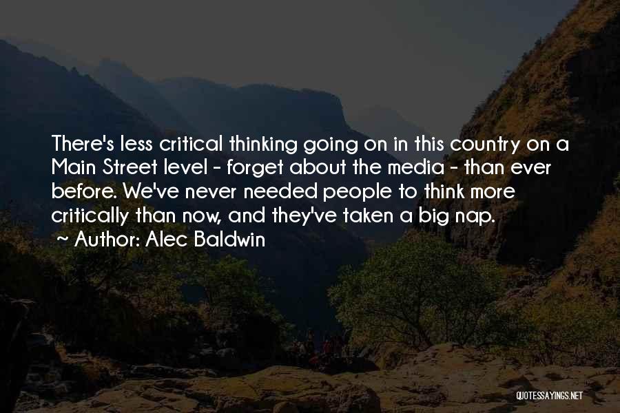 Alec Baldwin Quotes: There's Less Critical Thinking Going On In This Country On A Main Street Level - Forget About The Media -