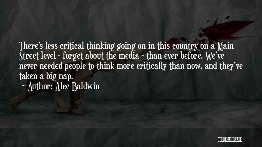 Alec Baldwin Quotes: There's Less Critical Thinking Going On In This Country On A Main Street Level - Forget About The Media -