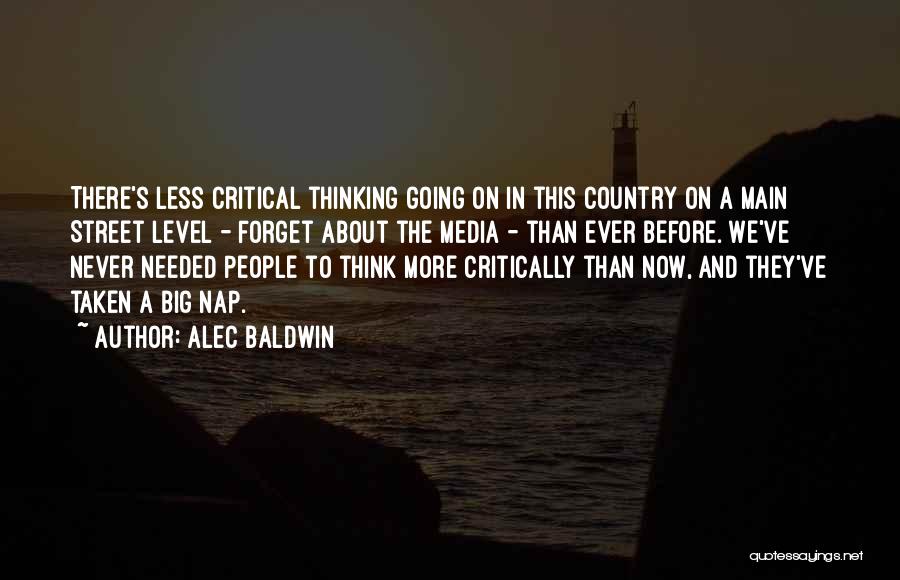 Alec Baldwin Quotes: There's Less Critical Thinking Going On In This Country On A Main Street Level - Forget About The Media -