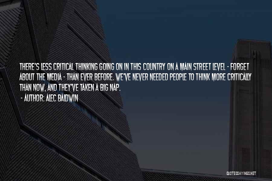 Alec Baldwin Quotes: There's Less Critical Thinking Going On In This Country On A Main Street Level - Forget About The Media -