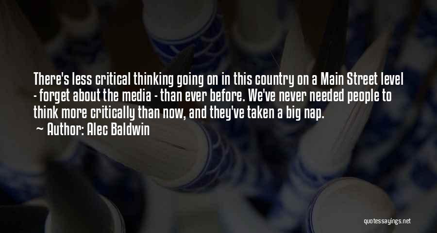Alec Baldwin Quotes: There's Less Critical Thinking Going On In This Country On A Main Street Level - Forget About The Media -